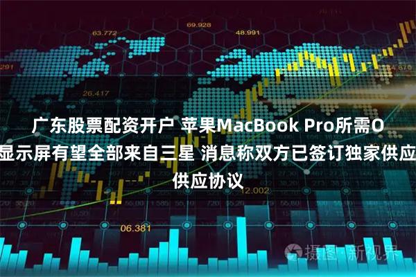 广东股票配资开户 苹果MacBook Pro所需OLED显示屏有望全部来自三星 消息称双方已签订独家供应协议