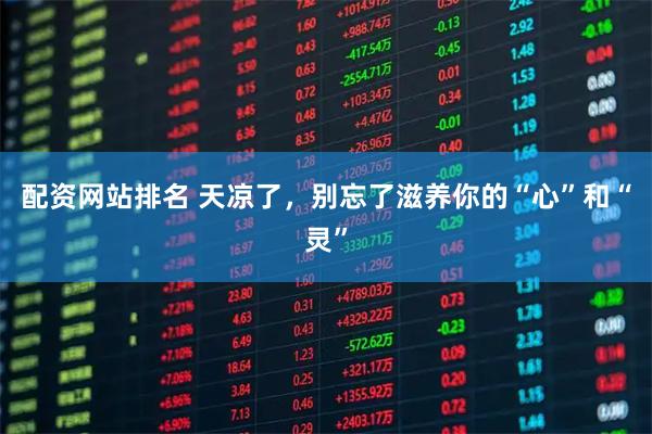 配资网站排名 天凉了，别忘了滋养你的“心”和“灵”