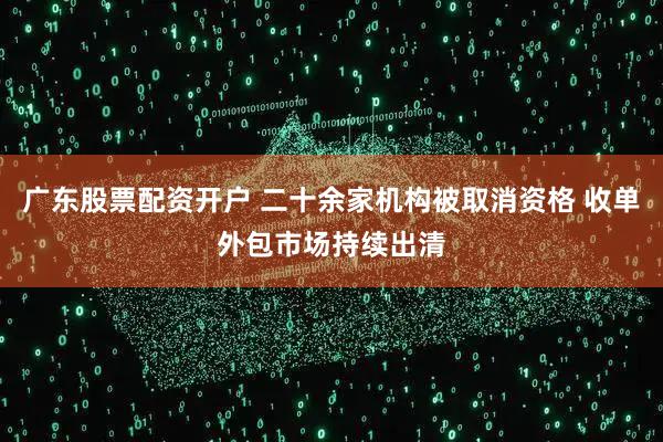 广东股票配资开户 二十余家机构被取消资格 收单外包市场持续出清