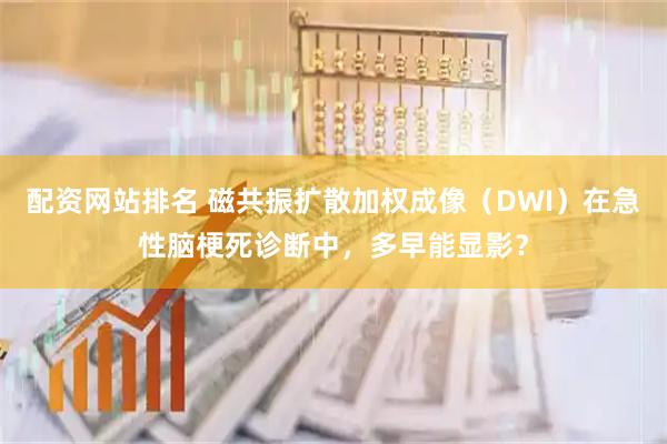 配资网站排名 磁共振扩散加权成像（DWI）在急性脑梗死诊断中，多早能显影？