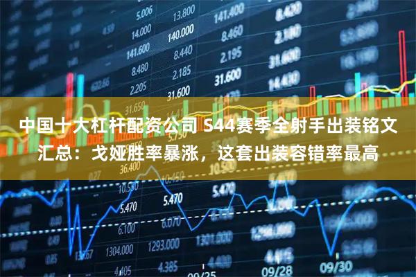 中国十大杠杆配资公司 S44赛季全射手出装铭文汇总：戈娅胜率暴涨，这套出装容错率最高